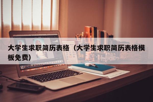 大學生求職簡歷表格（大學生求職簡歷表格模板免費）