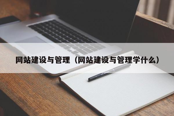 網(wǎng)站建設(shè)與管理（網(wǎng)站建設(shè)與管理學(xué)什么）