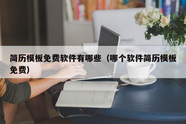 簡歷模板免費(fèi)軟件有哪些（哪個軟件簡歷模板免費(fèi)）